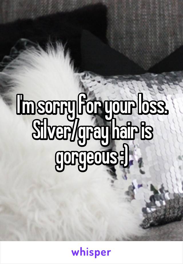 I'm sorry for your loss.
Silver/gray hair is gorgeous :)