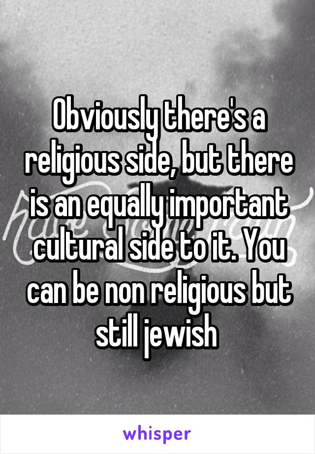 Obviously there's a religious side, but there is an equally important cultural side to it. You can be non religious but still jewish 