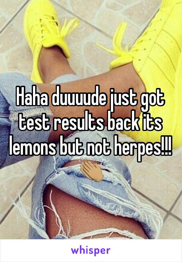 Haha duuuude just got test results back its lemons but not herpes!!! 👏🏽