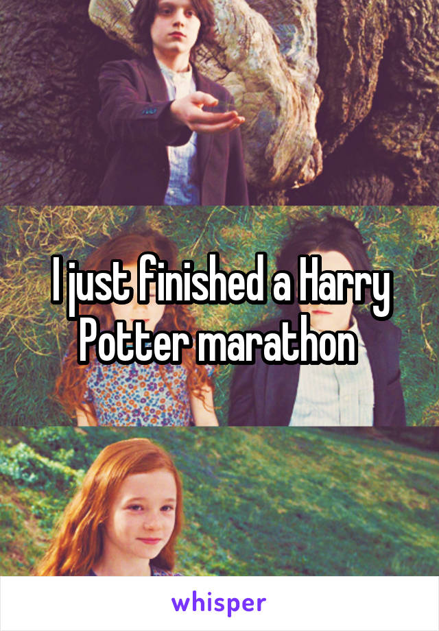 I just finished a Harry Potter marathon 