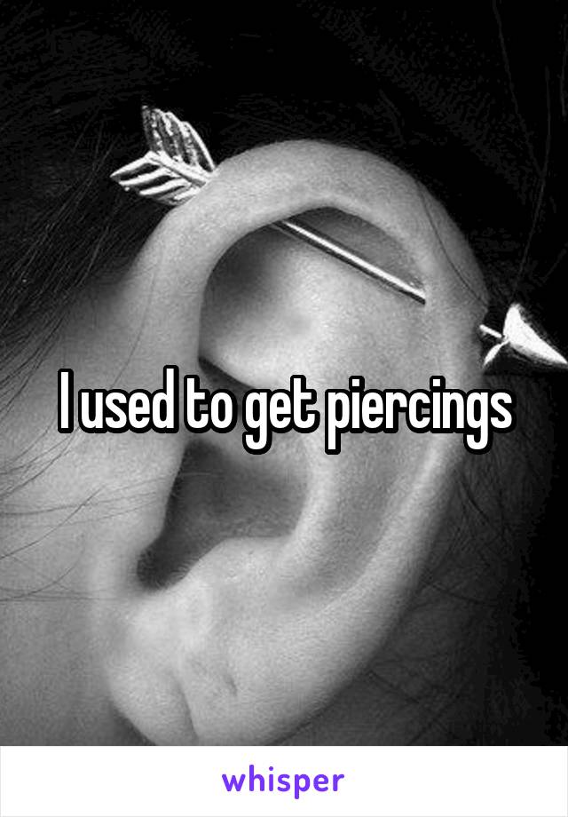 I used to get piercings