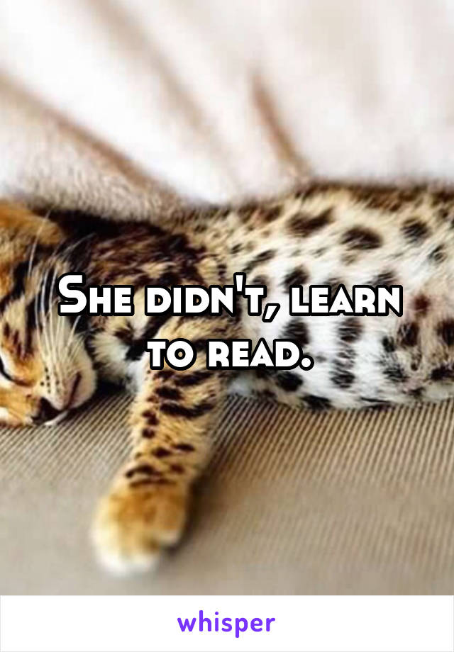 She didn't, learn to read.