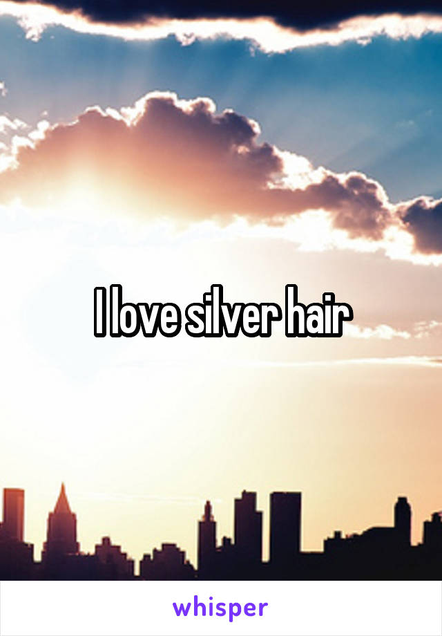 I love silver hair