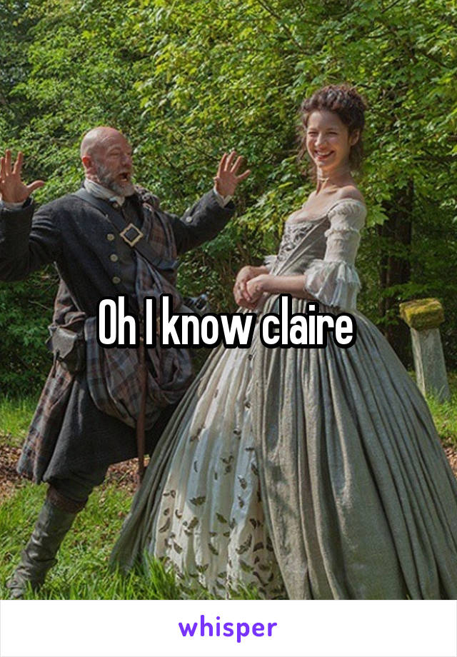 Oh I know claire 