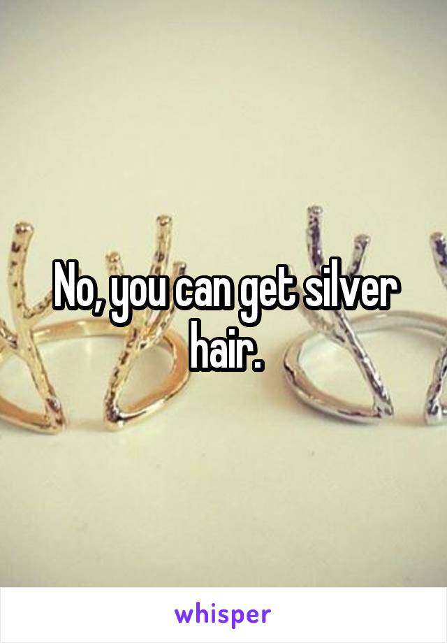 No, you can get silver hair.