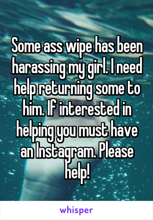 Some ass wipe has been harassing my girl. I need help returning some to him. If interested in helping you must have an Instagram. Please help!