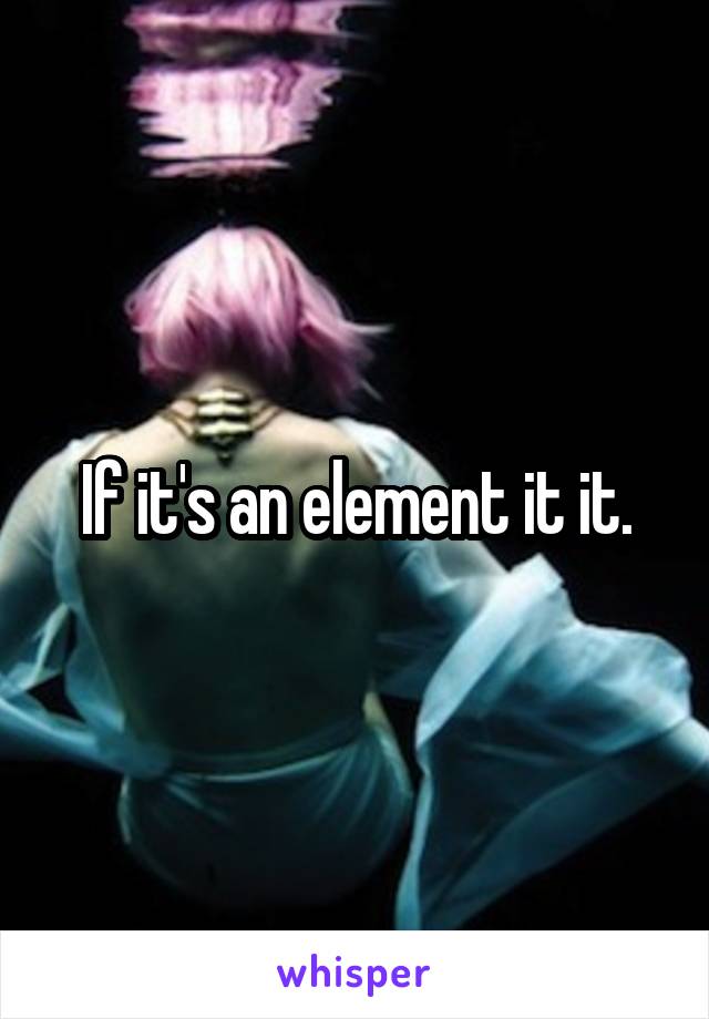 If it's an element it it.