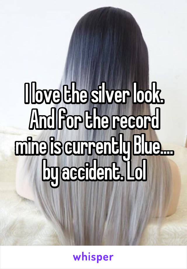 I love the silver look. And for the record mine is currently Blue.... by accident. Lol