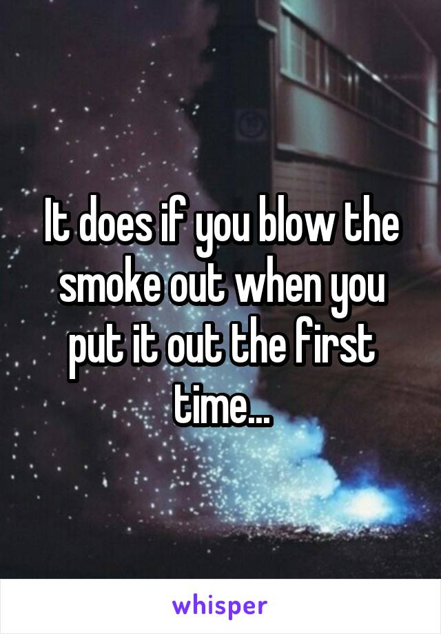 It does if you blow the smoke out when you put it out the first time...