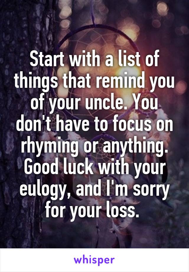 Start with a list of things that remind you of your uncle. You don't have to focus on rhyming or anything. Good luck with your eulogy, and I'm sorry for your loss. 