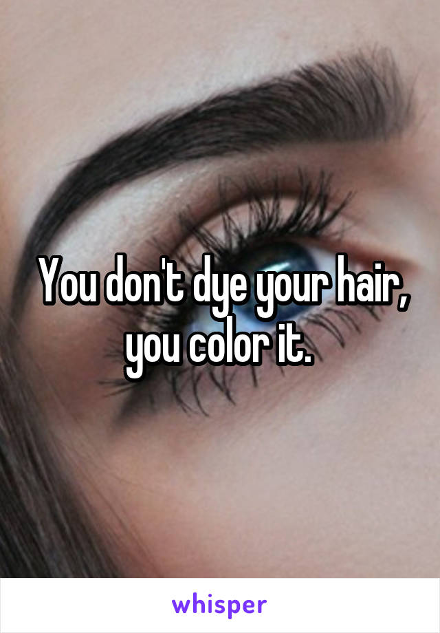 You don't dye your hair, you color it. 