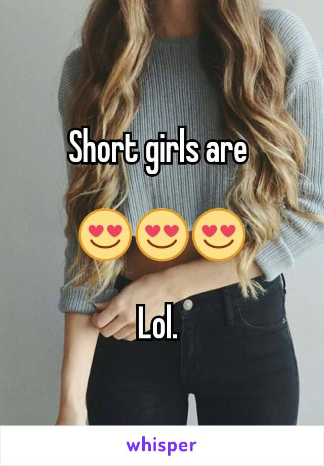 Short girls are 

😍😍😍

Lol. 