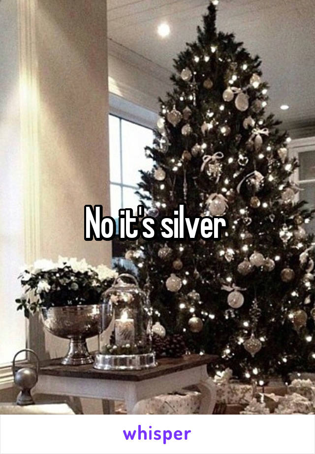 No it's silver 