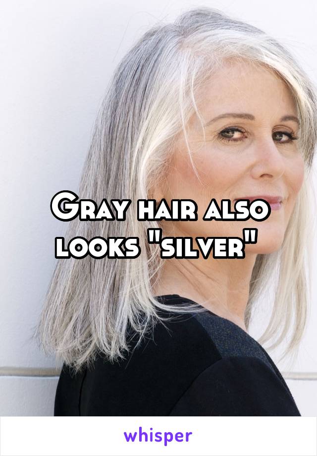 Gray hair also looks "silver" 