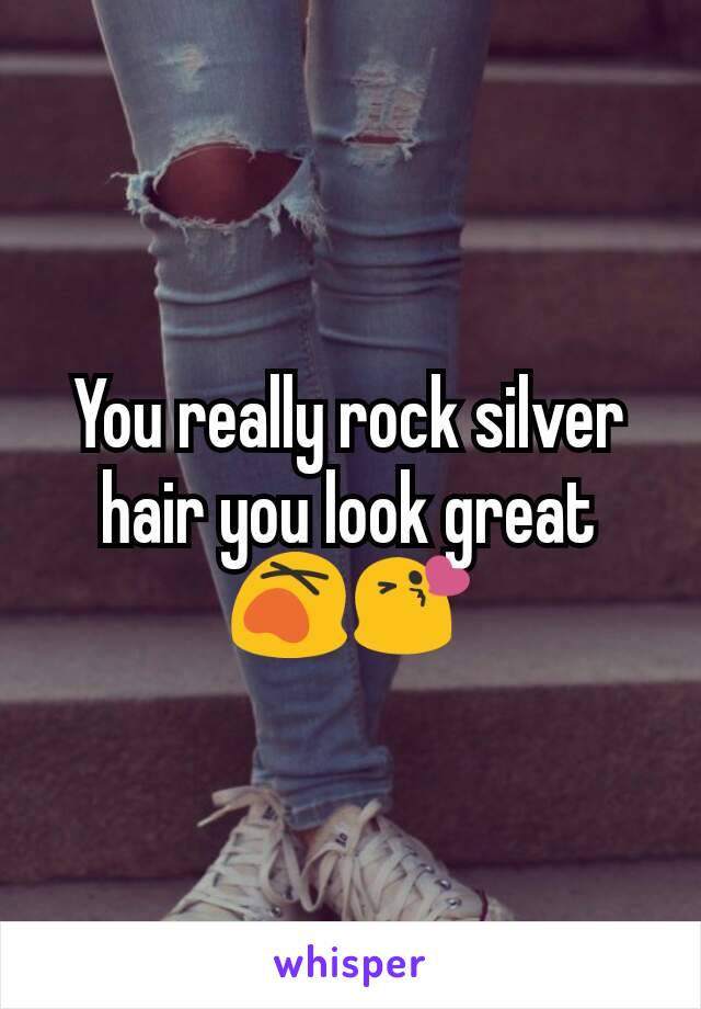 You really rock silver hair you look great 😵😘