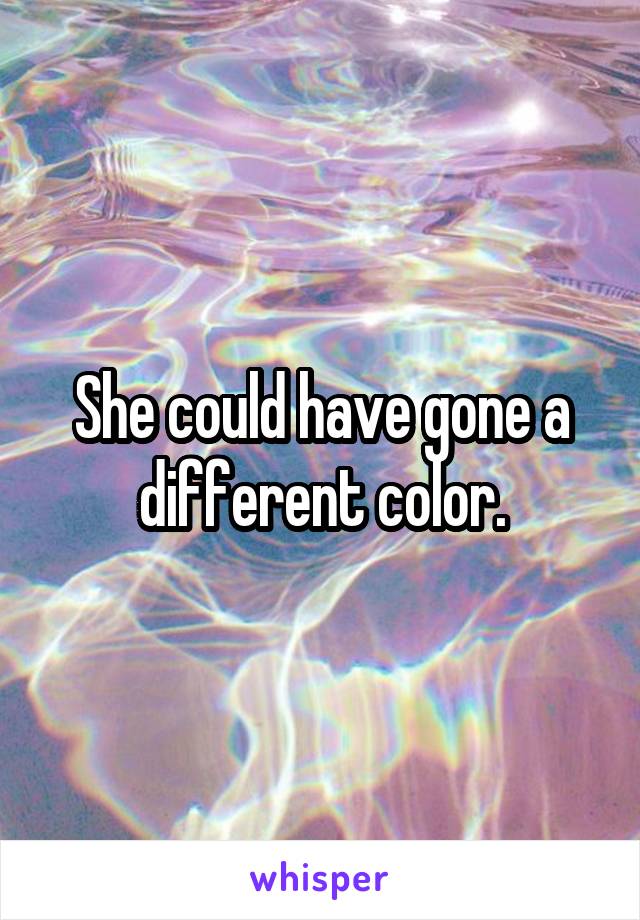 She could have gone a different color.