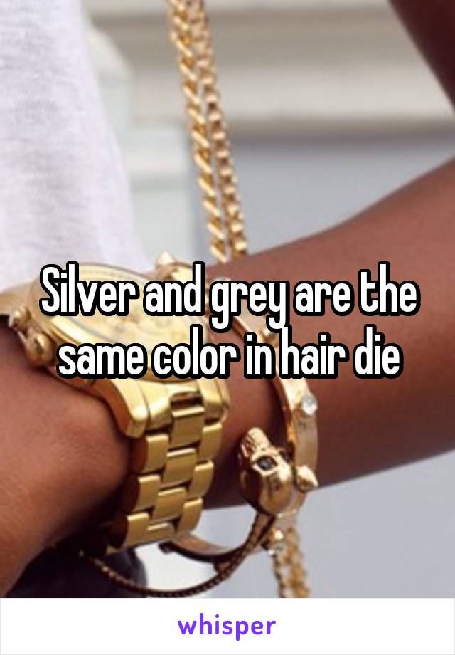 Silver and grey are the same color in hair die