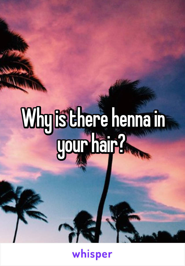 Why is there henna in your hair? 