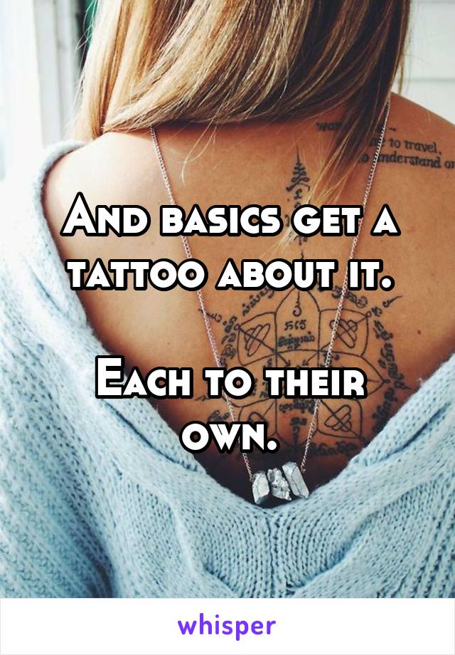 And basics get a tattoo about it.

Each to their own.