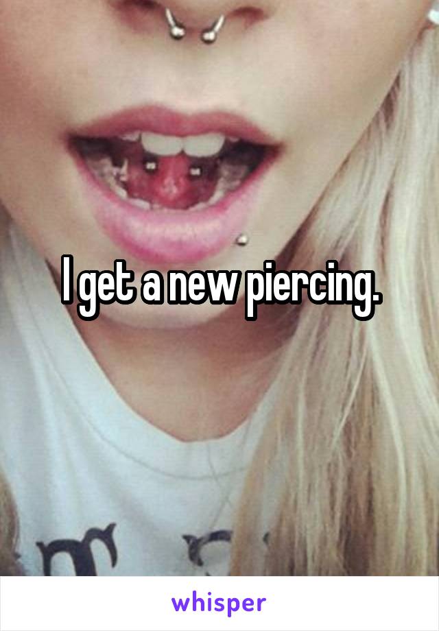 I get a new piercing.

