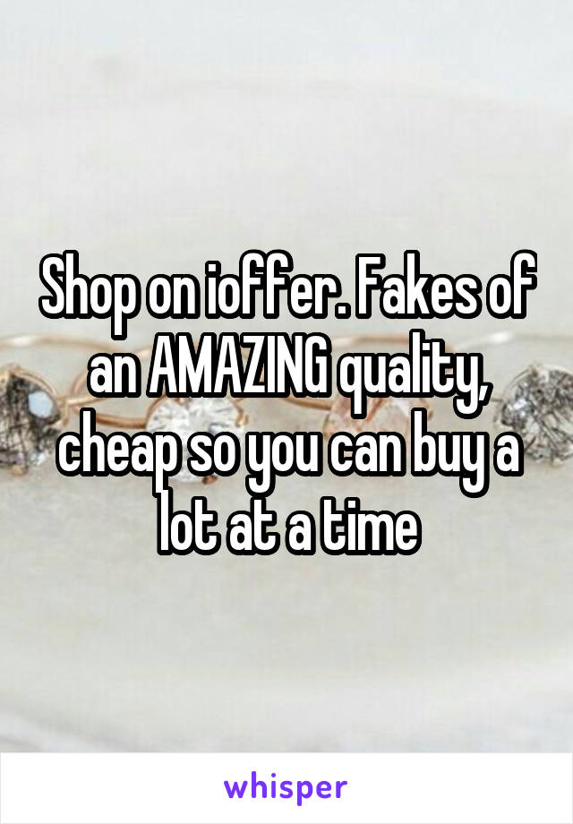Shop on ioffer. Fakes of an AMAZING quality, cheap so you can buy a lot at a time