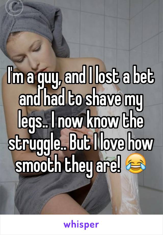 I'm a guy, and I lost a bet and had to shave my legs.. I now know the struggle.. But I love how smooth they are! 😂