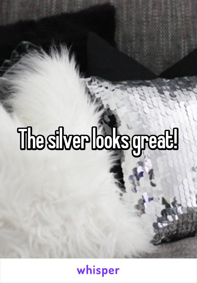 The silver looks great! 