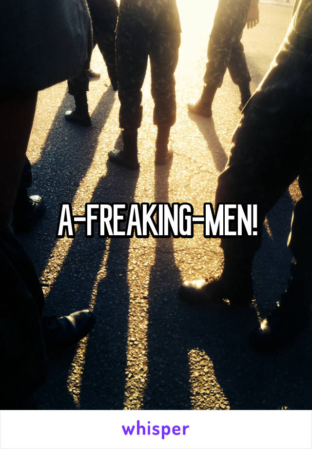 A-FREAKING-MEN!