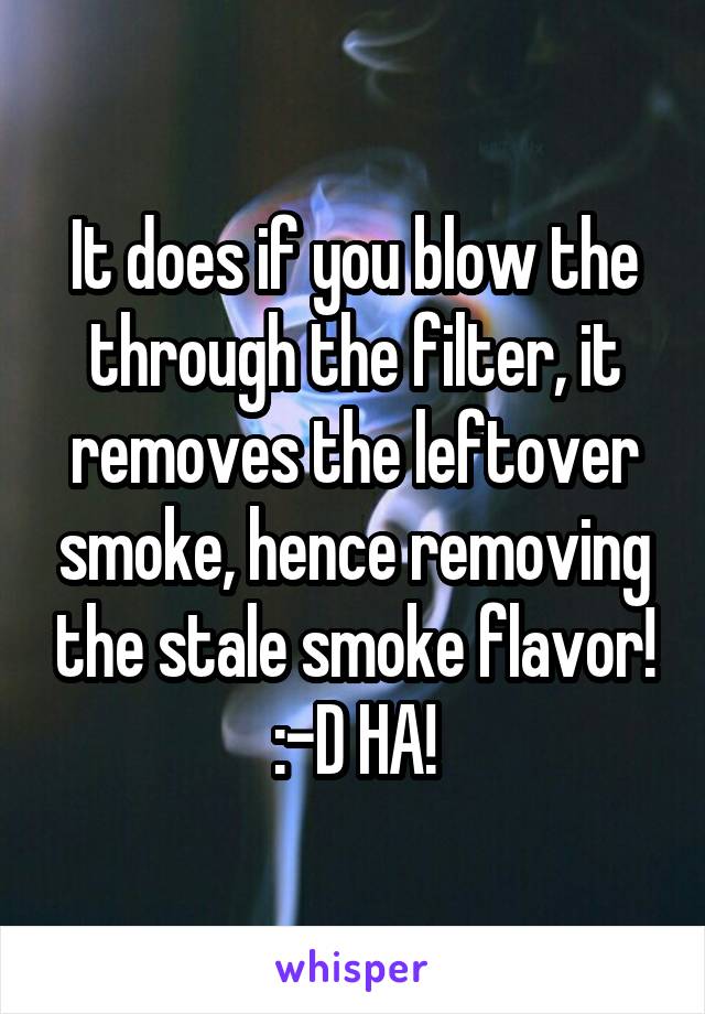 It does if you blow the through the filter, it removes the leftover smoke, hence removing the stale smoke flavor! :-D HA!