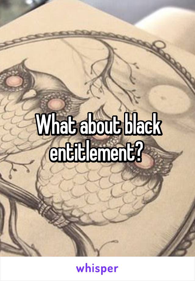 What about black entitlement? 