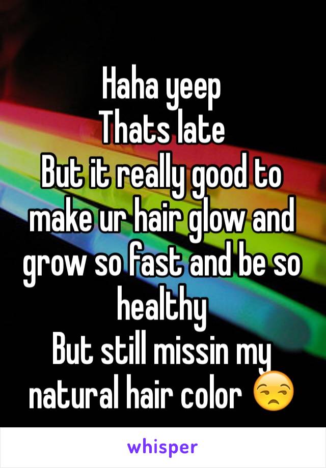 Haha yeep 
Thats late 
But it really good to make ur hair glow and grow so fast and be so healthy 
But still missin my natural hair color 😒