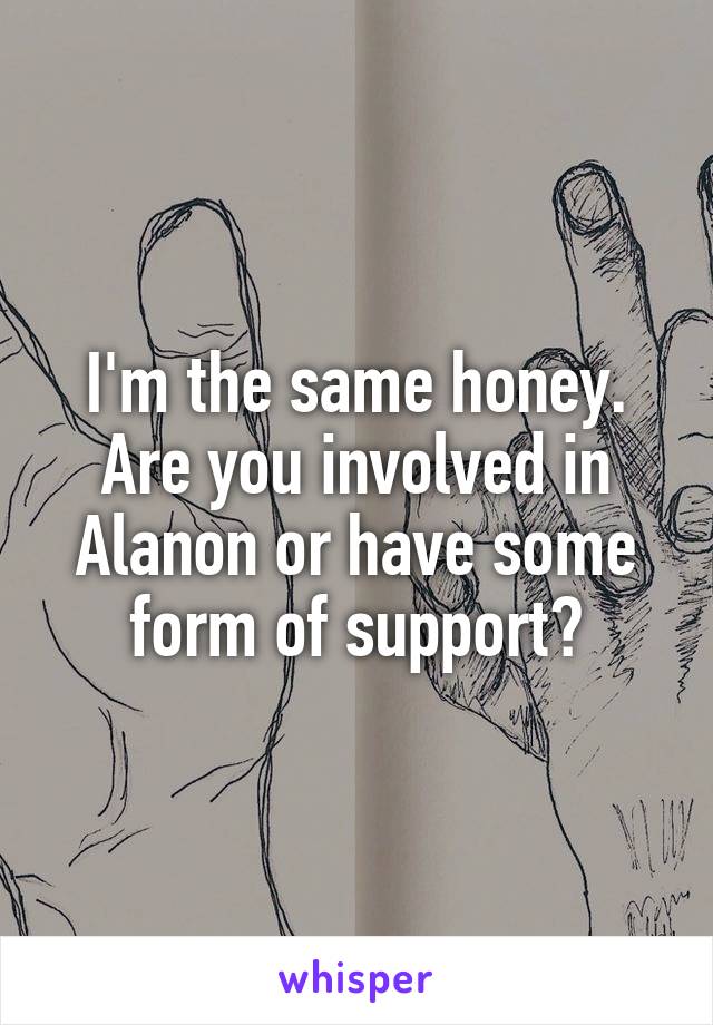 I'm the same honey.
Are you involved in Alanon or have some form of support?