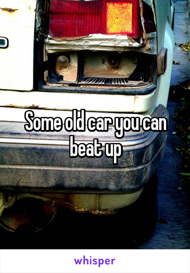 Some old car you can beat up