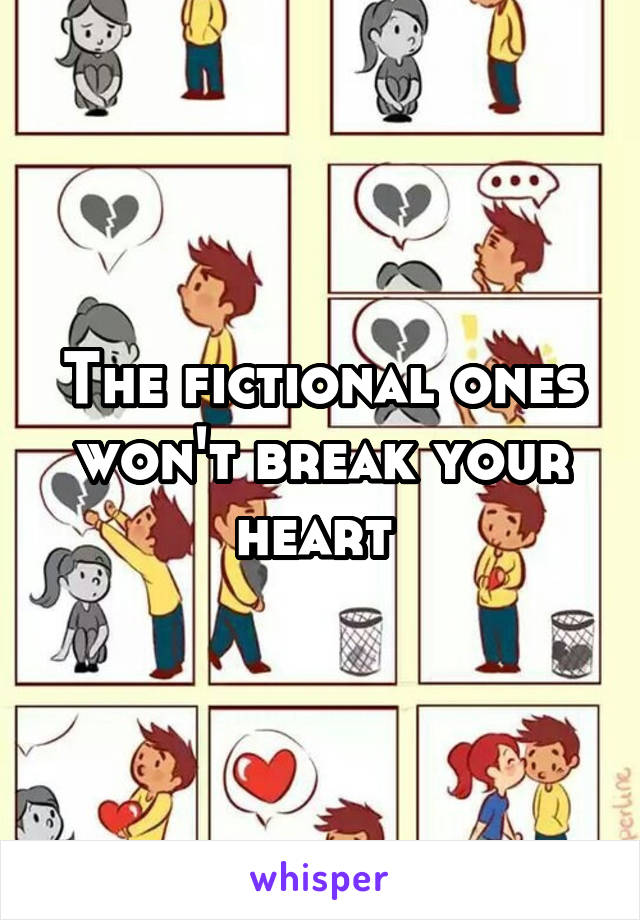 The fictional ones won't break your heart 