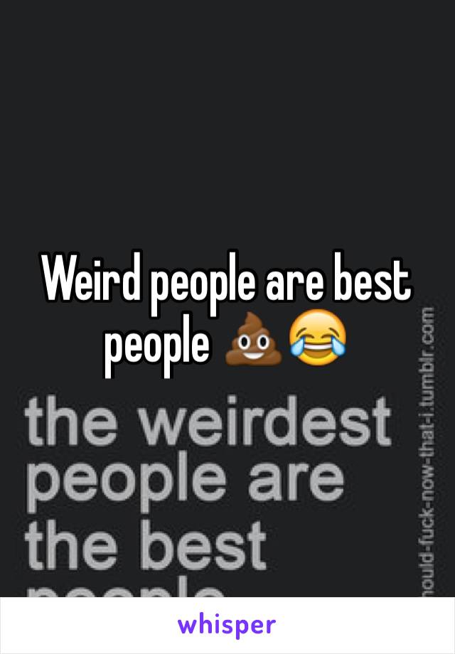 Weird people are best people 💩😂