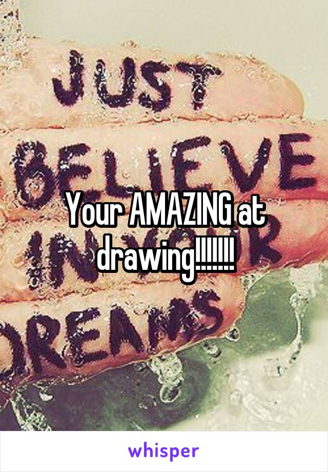 Your AMAZING at drawing!!!!!!!