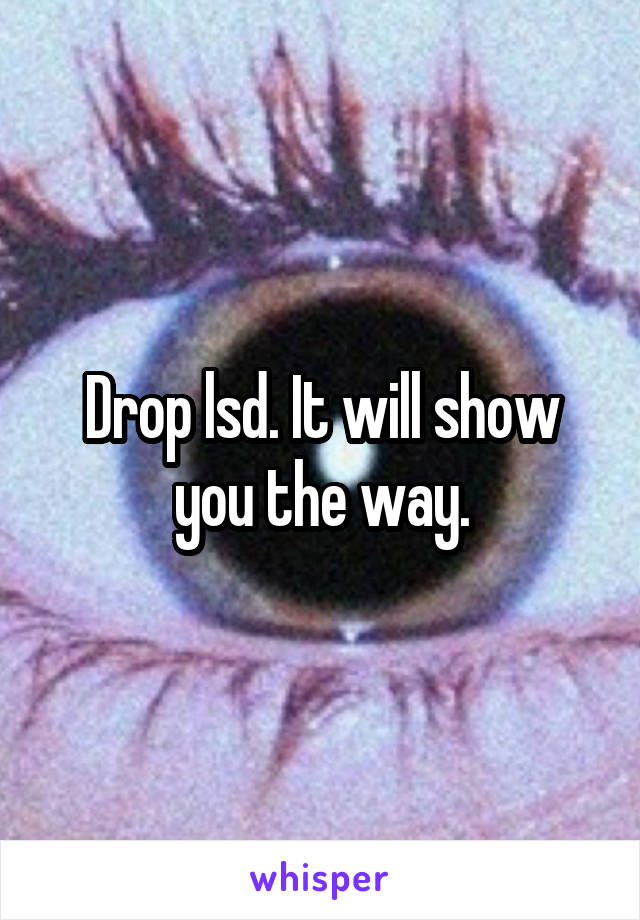 Drop lsd. It will show you the way.