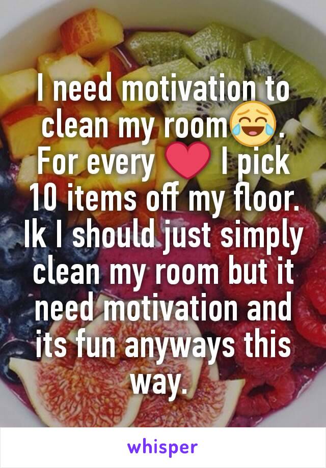 I need motivation to clean my room😂. For every ❤ I pick 10 items off my floor. Ik I should just simply clean my room but it need motivation and its fun anyways this way. 