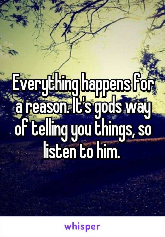 Everything happens for a reason. It's gods way of telling you things, so listen to him. 