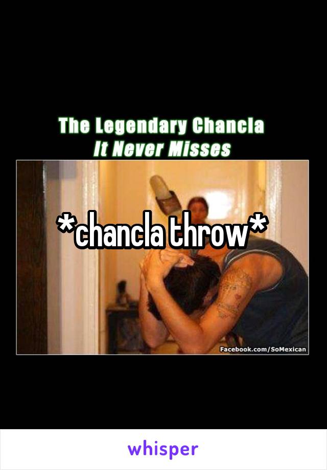 *chancla throw* 