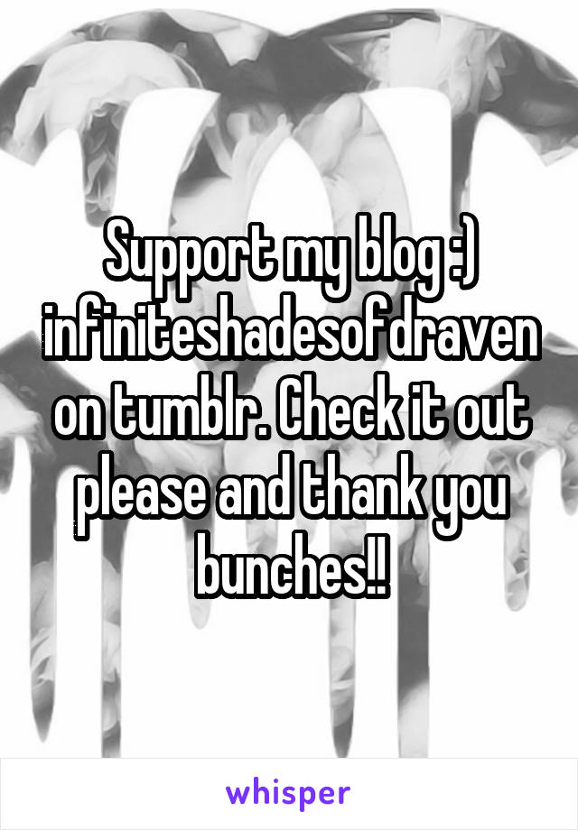 Support my blog :) infiniteshadesofdraven on tumblr. Check it out please and thank you bunches!!