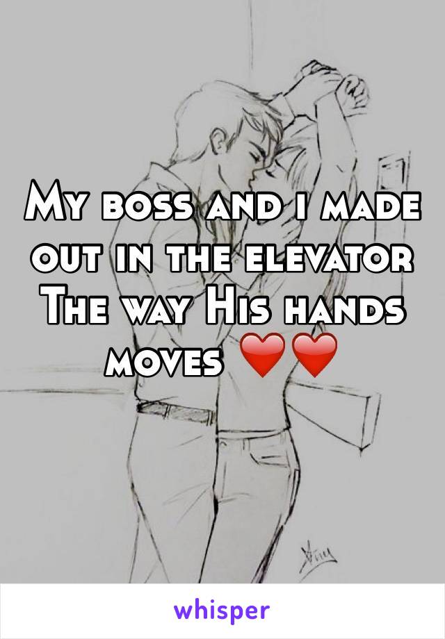 My boss and i made out in the elevator 
The way His hands moves ❤️❤️