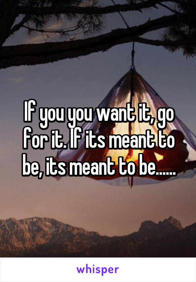 If you you want it, go for it. If its meant to be, its meant to be......