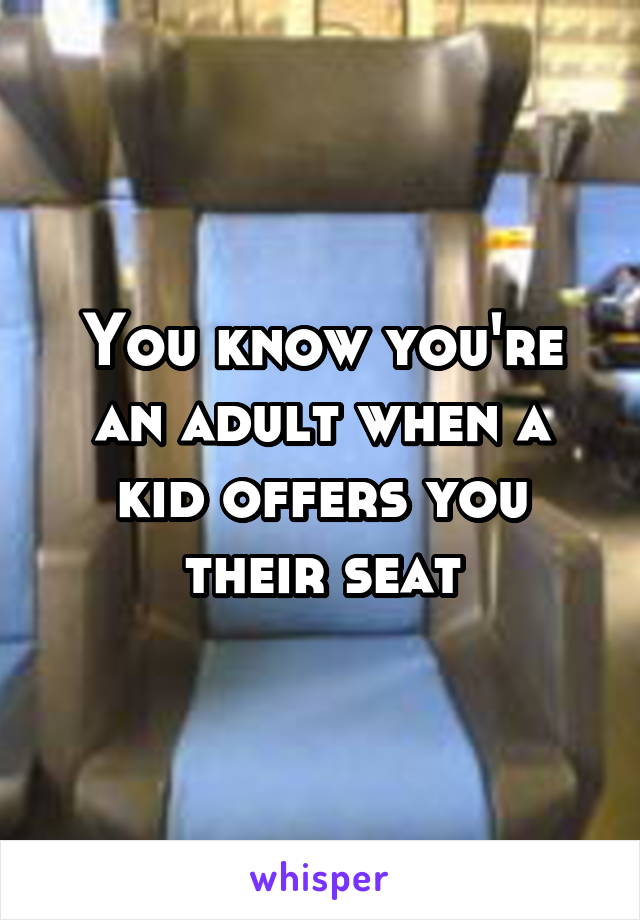 You know you're an adult when a kid offers you their seat