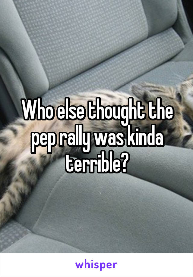 Who else thought the pep rally was kinda terrible?