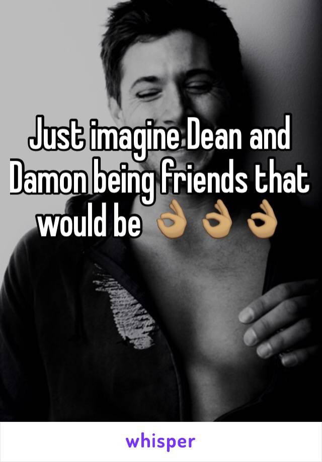 Just imagine Dean and Damon being friends that would be 👌🏽👌🏽👌🏽