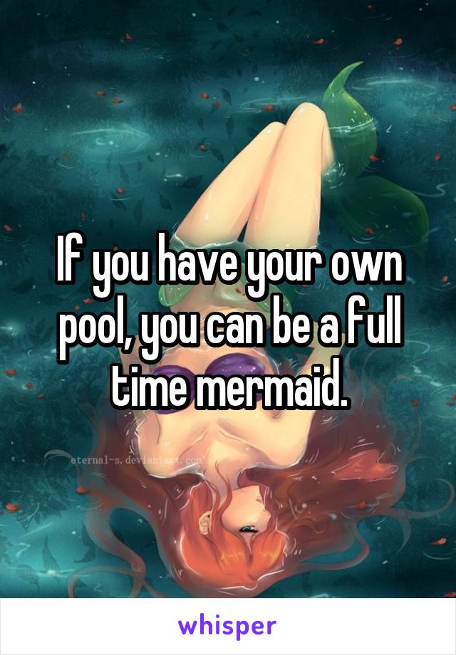 If you have your own pool, you can be a full time mermaid.
