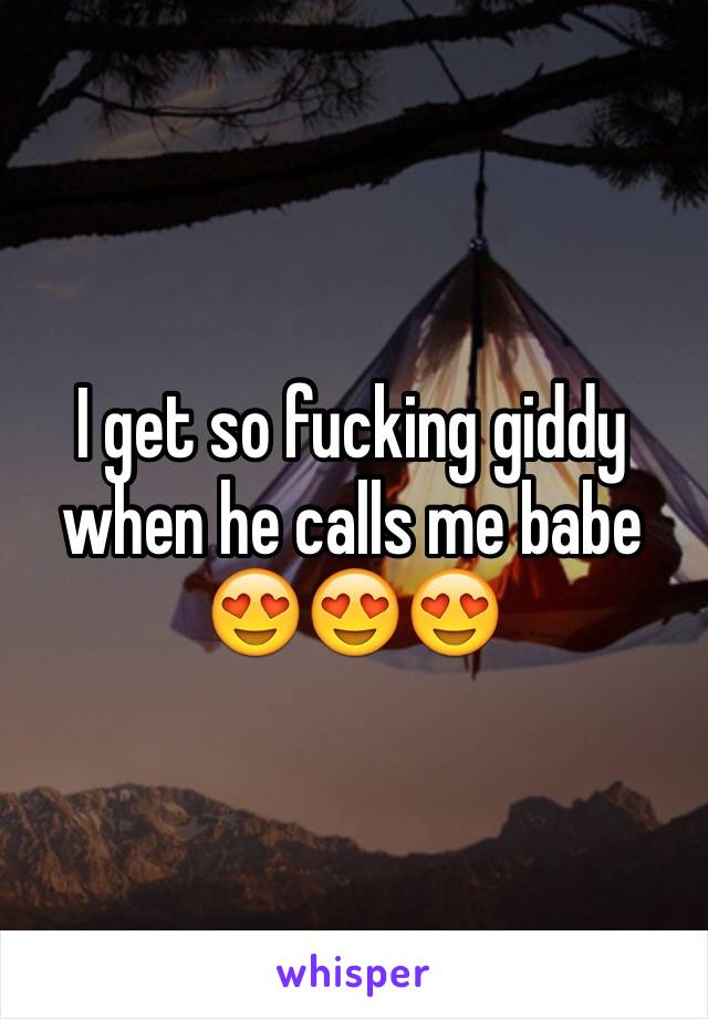I get so fucking giddy when he calls me babe 😍😍😍
