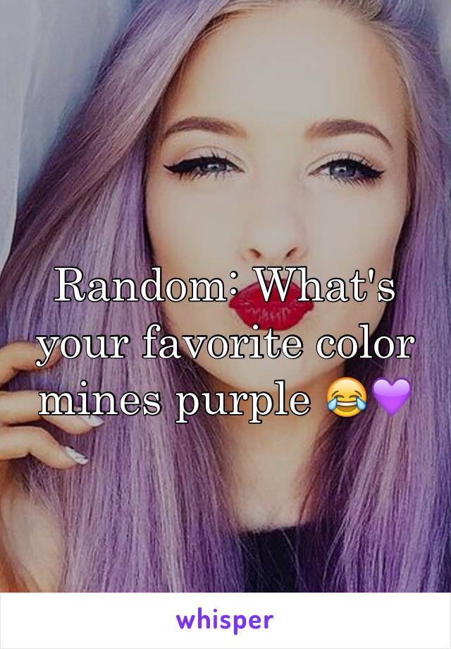 Random: What's your favorite color mines purple 😂💜