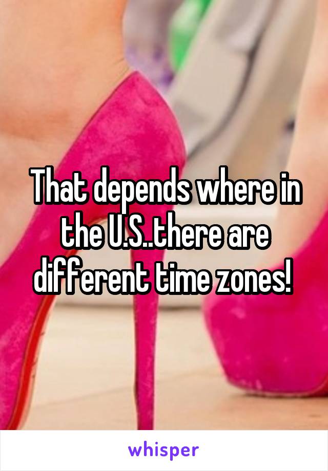 That depends where in the U.S..there are different time zones! 